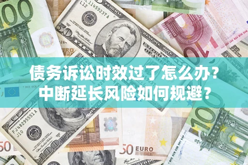 北京债务诉讼时效过了怎么办？中断延长风险如何规避？