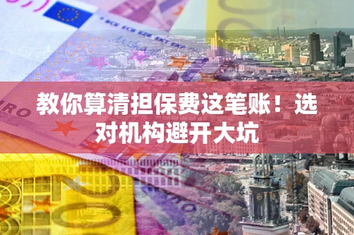 北京教你算清担保费这笔账！选对机构避开大坑