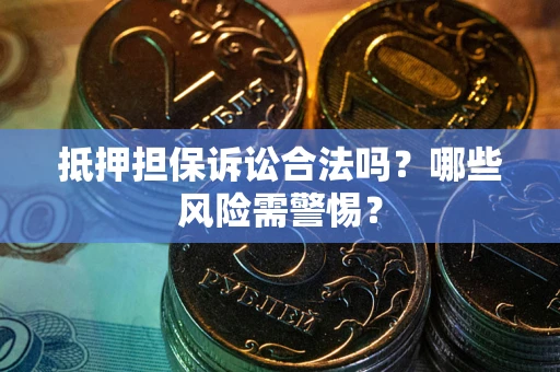 北京抵押担保诉讼合法吗？哪些风险需警惕？