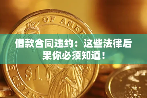 北京借款合同违约：这些法律后果你必须知道！